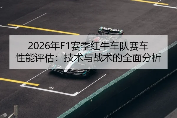 2026年F1赛季红牛车队赛车性能评估：技术与战术的全面分析