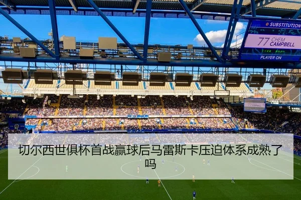 切尔西世俱杯首战赢球后马雷斯卡压迫体系成熟了吗
