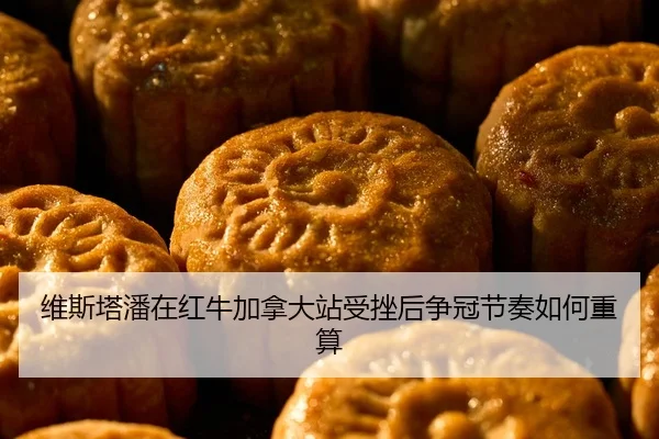 维斯塔潘在红牛加拿大站受挫后争冠节奏如何重算