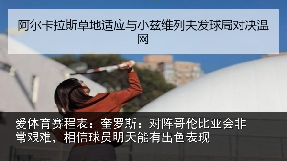 爱体育赛程表：奎罗斯：对阵哥伦比亚会非常艰难，相信球员明天能有出色表现