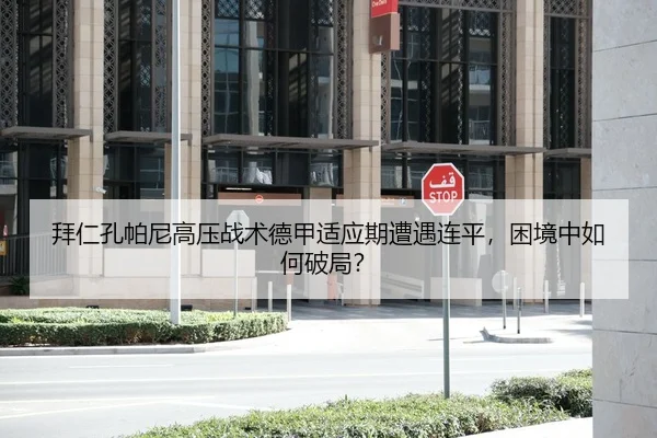 拜仁孔帕尼高压战术德甲适应期遭遇连平，困境中如何破局？
