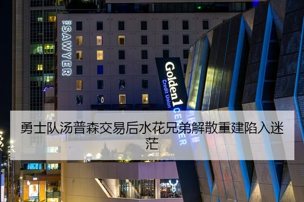 勇士队汤普森交易后水花兄弟解散重建陷入迷茫