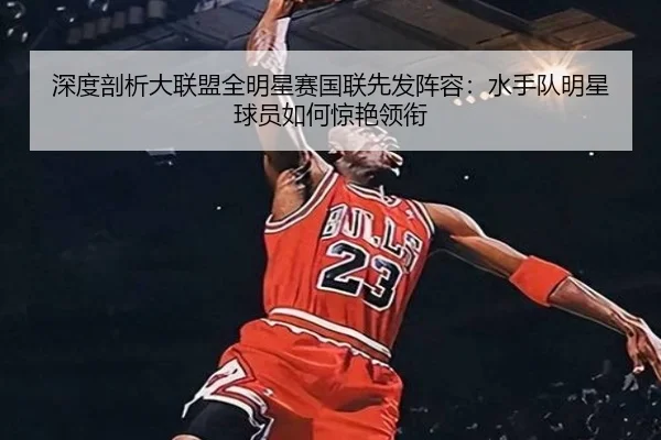 深度剖析大联盟全明星赛国联先发阵容：水手队明星球员如何惊艳领衔
