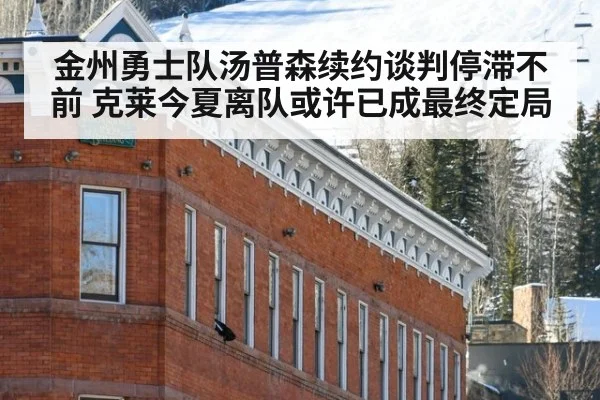 金州勇士队汤普森续约谈判停滞不前 克莱今夏离队或许已成最终定局
